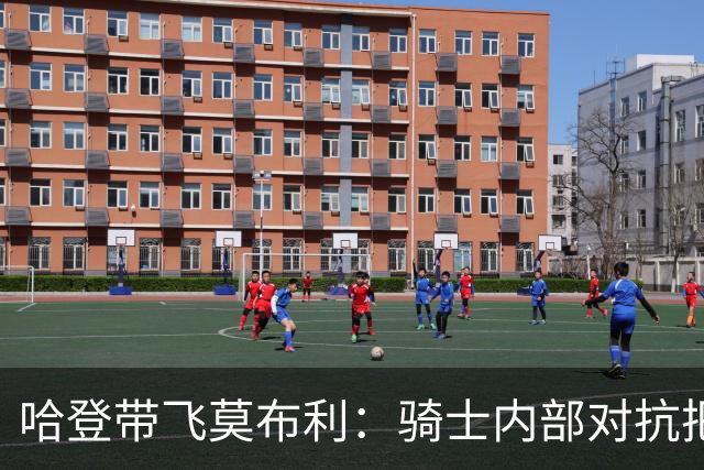 哈登带飞莫布利：骑士内部对抗把“米切尔+阿伦”打成了背景板