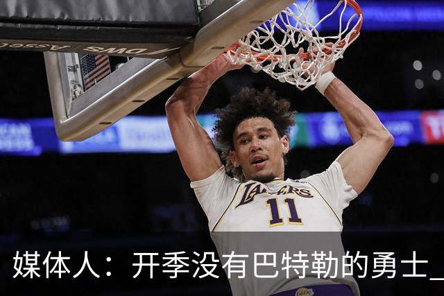 媒体人：开季没有巴特勒的勇士 伦德博格有机会成为球队第二选择