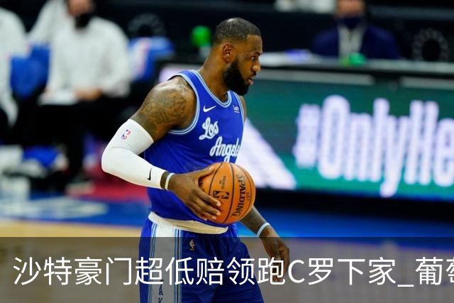 沙特豪门超低赔领跑C罗下家 葡萄牙球王下站已定?