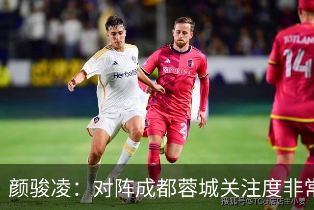 颜骏凌：对阵成都蓉城关注度非常高，以平常心面对全力赢下比赛