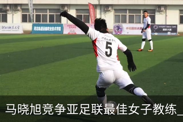 马晓旭竞争亚足联最佳女子教练 中国足协获会员协会钻石奖提名